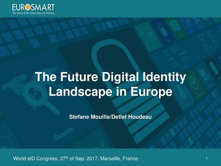 The Future Digital Identity Landscape in Europe Stefane Mouille/Detlef Houdeau World eID Congress, 27th of Sep. 2017, Marseille, France.