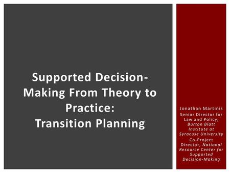 Supported Decision- Making From Theory to Practice: Transition Planning Jonathan Martinis Senior Director for Law and Policy, Burton Blatt Institute.