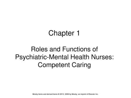 Chapter 1 Roles and Functions of Psychiatric-Mental Health Nurses: Competent Caring Mosby items and derived items © 2013, 2009 by Mosby, an imprint of.