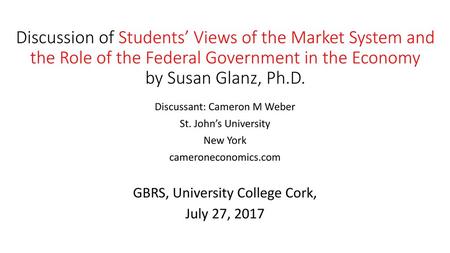 Discussion of Students’ Views of the Market System and the Role of the Federal Government in the Economy by Susan Glanz, Ph.D. Discussant: Cameron M Weber.