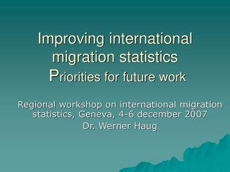 Improving international migration statistics Priorities for future work Regional workshop on international migration statistics, Geneva, 4-6 december.