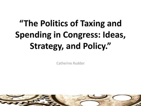 “The Politics of Taxing and Spending in Congress: Ideas, Strategy, and Policy.” Catherine Rudder.