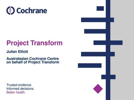 Project Transform Julian Elliott Australasian Cochrane Centre