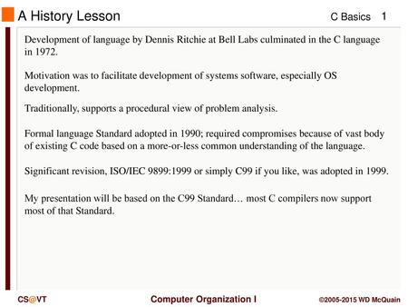 A History Lesson Adapted from Chapter 1 in C++ for Java Programmers by Weiss and C for Java Programmers: a Primer by McDowell Development of language by.