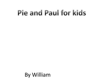 Pie and Paul for kids By William.