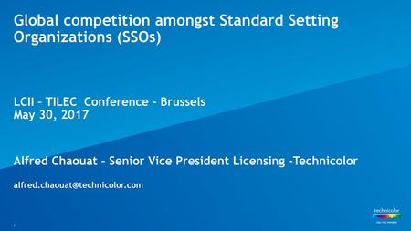 Global competition amongst Standard Setting Organizations (SSOs) LCII – TILEC Conference - Brussels May 30, 2017 Alfred Chaouat – Senior Vice President.