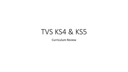 TVS KS4 & KS5 Curriculum Review.