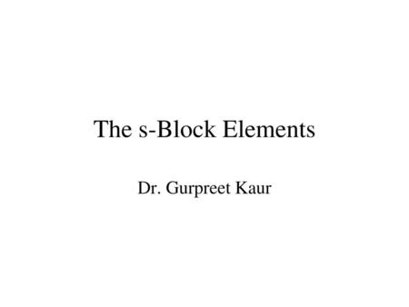 The s-Block Elements Dr. Gurpreet Kaur.