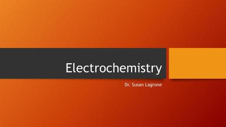 Electrochemistry Dr. Susan Lagrone.