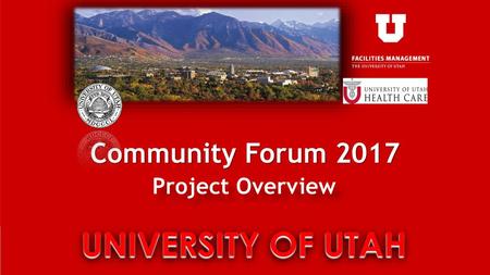 Community Forum 2017 Project Overview UNIVERSITY OF UTAH.