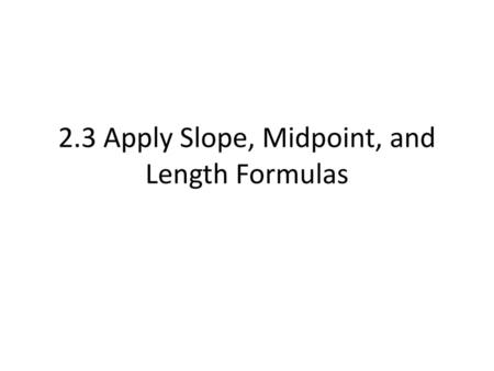 2.3 Apply Slope, Midpoint, and Length Formulas