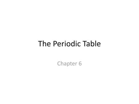 The Periodic Table Chapter 6.