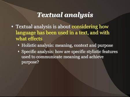 Textual analysis Textual analysis is about considering how language has been used in a text, and with what effects Holistic analysis: meaning, context.