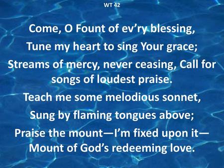 Come, O Fount of ev’ry blessing, Tune my heart to sing Your grace;