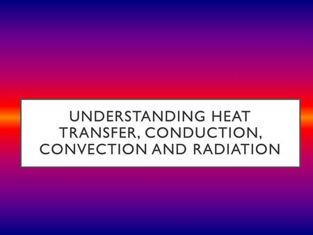 Understanding Heat Transfer, Conduction, Convection and Radiation