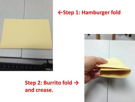 ←Step 1: Hamburger fold Step 2: Burrito fold → and crease.