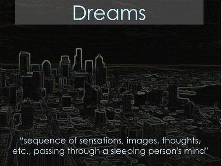 Dreams “sequence of sensations, images, thoughts,