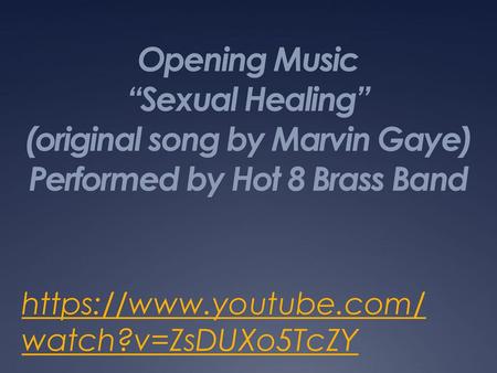 Opening Music “Sexual Healing” (original song by Marvin Gaye) Performed by Hot 8 Brass Band https://www.youtube.com/watch?v=ZsDUXo5TcZY.