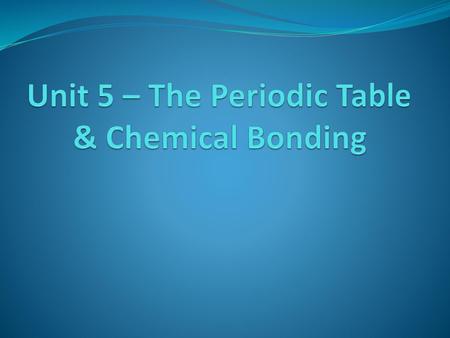 Unit 5 – The Periodic Table & Chemical Bonding