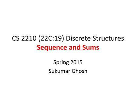 CS 2210 (22C:19) Discrete Structures Sequence and Sums