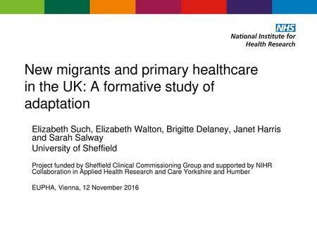 New migrants and primary healthcare in the UK: A formative study of adaptation Elizabeth Such, Elizabeth Walton, Brigitte Delaney, Janet Harris and Sarah.