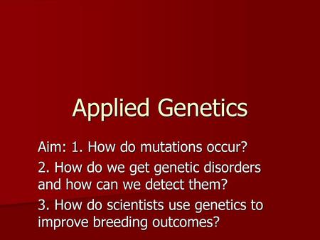 Applied Genetics Aim: 1. How do mutations occur?