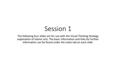 Session 1 The following four slides are for use with the Visual Thinking Strategy exploration of Islamic arts. The basic information and links for further.