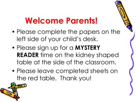 Welcome Parents! Please complete the papers on the left side of your child’s desk. Please sign up for a MYSTERY READER time on the kidney shaped table.