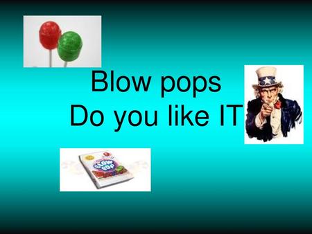 Blow pops Do you like IT.