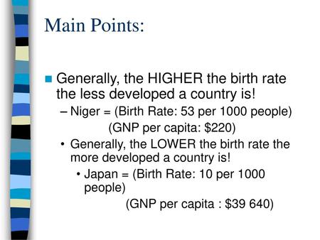 Main Points: Generally, the HIGHER the birth rate the less developed a country is! Niger = (Birth Rate: 53 per 1000 people) (GNP per capita: $220) Generally,