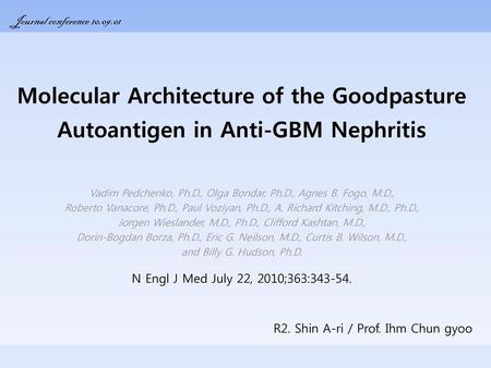 Journal conference 10.09.01 Molecular Architecture of the Goodpasture Autoantigen in Anti-GBM Nephritis Vadim Pedchenko, Ph.D., Olga Bondar, Ph.D., Agnes.