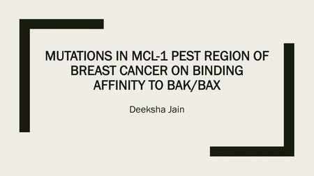 Mutations in MCL-1 PEST Region of Breast Cancer on Binding Affinity to Bak/Bax Deeksha Jain.