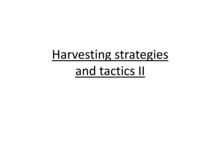 Harvesting strategies and tactics II