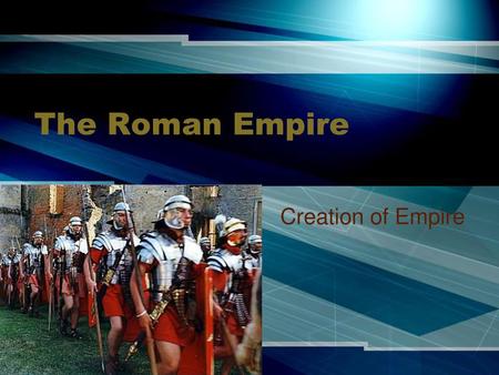 The Roman Empire Creation of Empire.