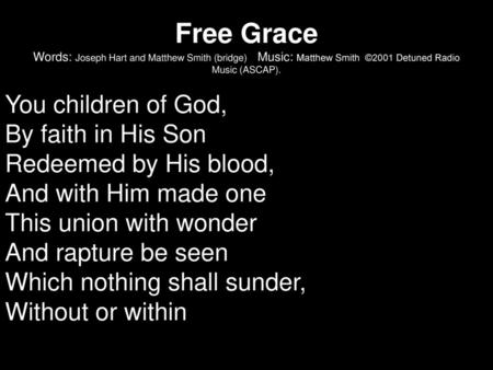 Free Grace Words: Joseph Hart and Matthew Smith (bridge) Music: Matthew Smith ©2001 Detuned Radio Music (ASCAP). You children of God, By faith in His.