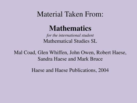 Material Taken From: Mathematics for the international student Mathematical Studies SL Mal Coad, Glen Whiffen, John Owen, Robert Haese, Sandra Haese.