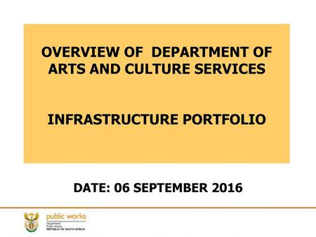 OVERVIEW OF DEPARTMENT OF ARTS AND CULTURE SERVICES INFRASTRUCTURE PORTFOLIO DATE: 06 SEPTEMBER 2016.