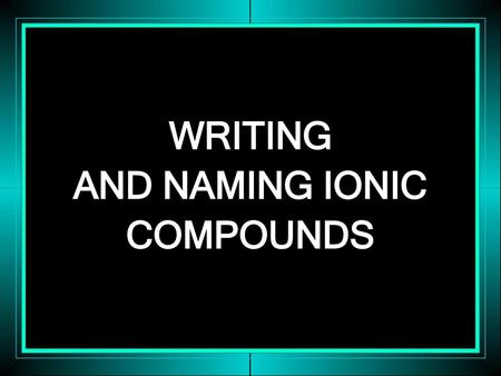 WRITING AND NAMING IONIC COMPOUNDS