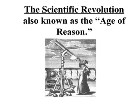 The Scientific Revolution also known as the “Age of Reason.”