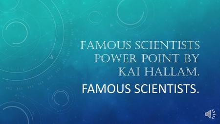 Famous scientists power point by Kai Hallam.