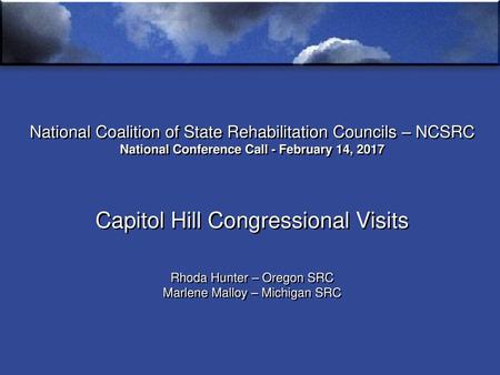 National Coalition of State Rehabilitation Councils – NCSRC National Conference Call - February 14, 2017 Capitol Hill Congressional Visits Rhoda Hunter.