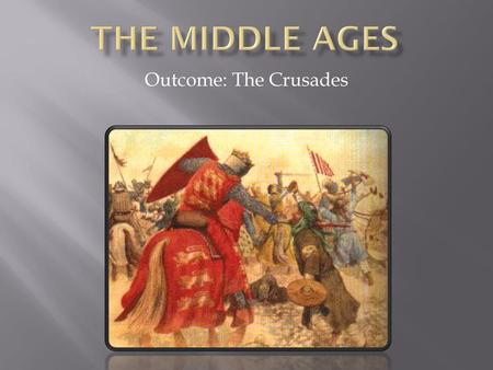 The Middle ages Outcome: The Crusades.