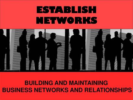 BUILDING AND MAINTAINING BUSINESS NETWORKS AND RELATIONSHIPS