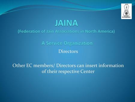 JAINA (Federation of Jain Associations in North America) A Service Organization Directors Other EC members/ Directors can insert information of their.