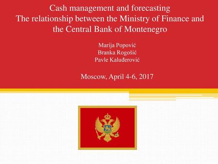 Cash management and forecasting The relationship between the Ministry of Finance and the Central Bank of Montenegro Marija Popović Branka Rogošić Pavle.