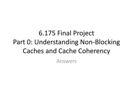 6.175 Final Project Part 0: Understanding Non-Blocking Caches and Cache Coherency Answers.