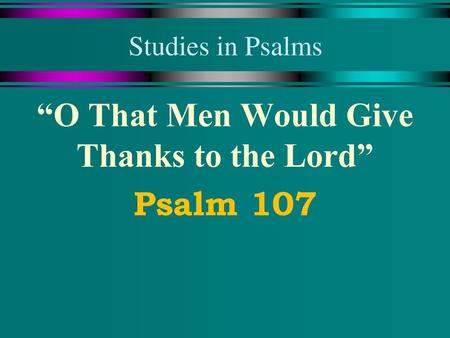 “O That Men Would Give Thanks to the Lord” Psalm 107