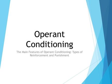 Operant Conditioning The Main Features of Operant Conditioning: Types of Reinforcement and Punishment.