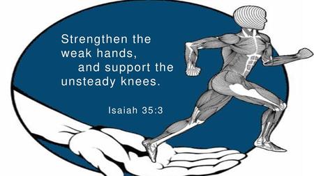 Strengthen the weak hands,     and support the unsteady knees.