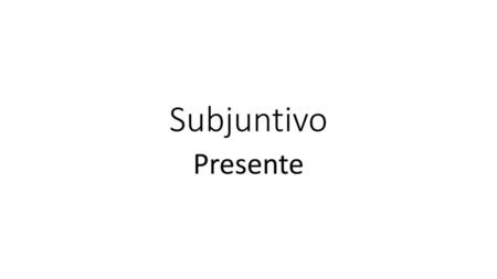 Subjuntivo Presente.